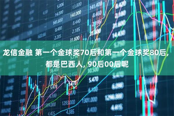 龙信金融 第一个金球奖70后和第一个金球奖80后, 都是巴西人, 90后00后呢