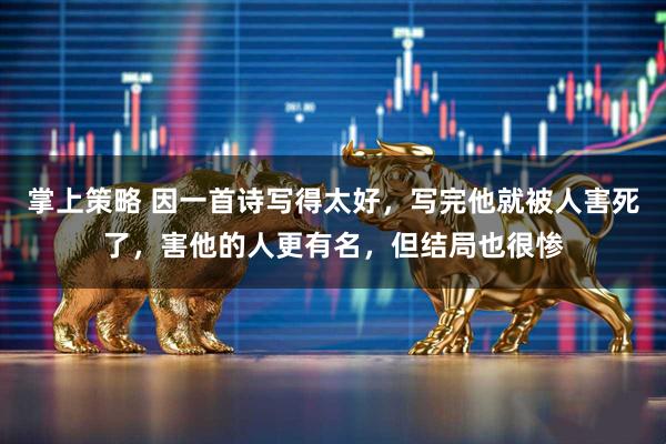 掌上策略 因一首诗写得太好，写完他就被人害死了，害他的人更有名，但结局也很惨