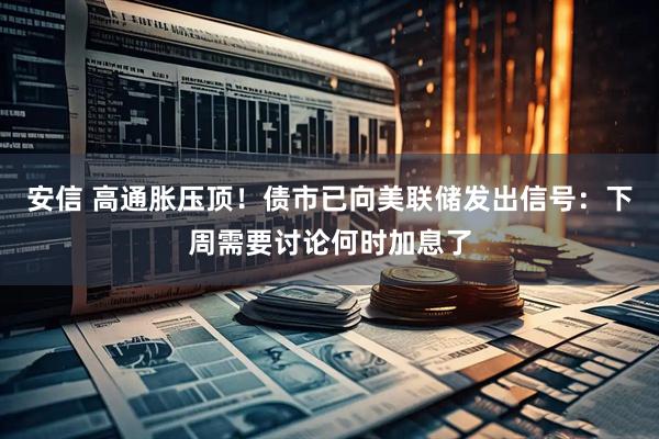 安信 高通胀压顶!债市已向美联储发出信号:下周需要讨论何时加息了