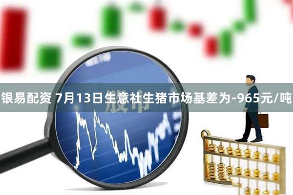 银易配资 7月13日生意社生猪市场基差为-965元/吨